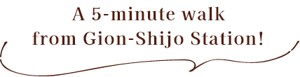 A 5-minute walk from Gion-Shijo Station!