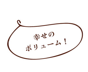 幸せのボリューム！